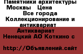 Памятники архитектуры Москвы › Цена ­ 4 000 - Все города Коллекционирование и антиквариат » Антиквариат   . Ненецкий АО,Коткино с.